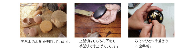 伝統工芸師たちの手によって木地から仕上げまでひとつひとつ丹念に仕上げられた一品