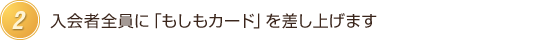 入会者全員にもしもカードを差し上げます。