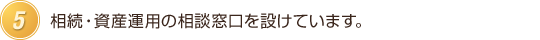 相続・資産運用の相談窓口を設けています。