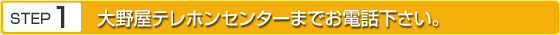大野屋テレホンセンターまでお電話下さい。