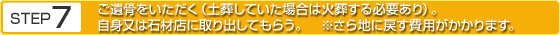 STEP7 ご遺骨をいただく（土葬していた場合は火葬する必要あり）。自身又は石材店に取り出してもらう。※さら地に戻す費用がかかります。