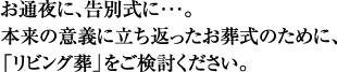 お通夜に、告別式に・・・。本来の意義に立ち返ったお葬式のために、「リビング葬」をご検討ください。
