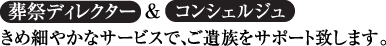 葬祭ディレクター&コンシェルジュ きめ細やかなサービスで、ご遺族をサポート致します。