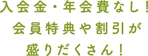 入会金・年会費なし！会員特典や割引が盛りだくさん！