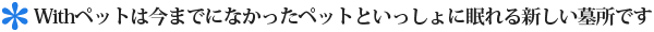 Withペットは今までになかったペットといっしょに眠れる新しい墓所です