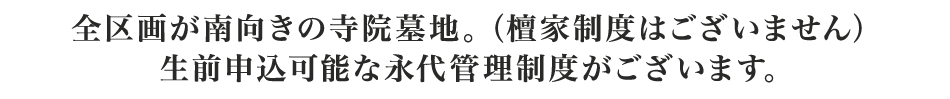 全区画が南向きの寺院墓地。（檀家制度はございません）生前申込可能な永代管理制度がございます。