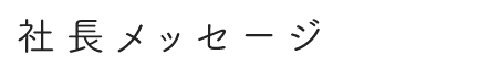 社長メッセージ