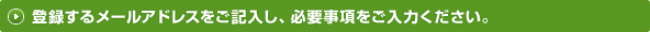 登録するメールアドレスをご記入し、必要事項をご入力ください。